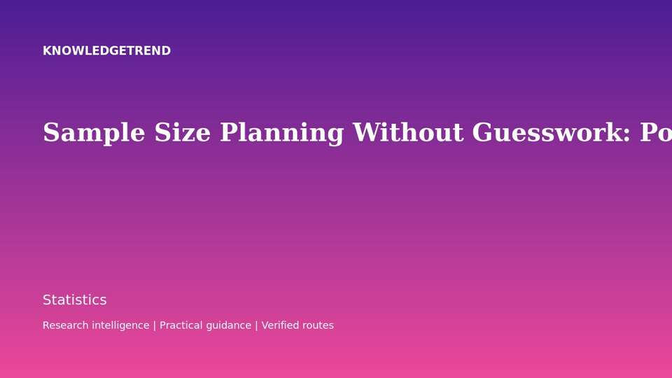 Sample Size Planning Without Guesswork: Power, Precision and Practical Constraints